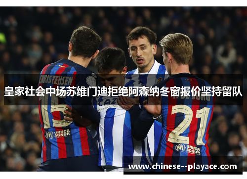 皇家社会中场苏维门迪拒绝阿森纳冬窗报价坚持留队