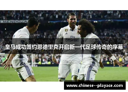 皇马成功签约恩德里克开启新一代足球传奇的序幕