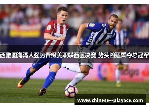 西雅图海湾人强势晋级美职联西区决赛 势头凶猛誓夺总冠军