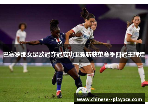 巴塞罗那女足欧冠夺冠成功卫冕斩获单赛季四冠王辉煌