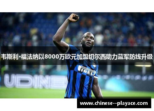 韦斯利·福法纳以8000万欧元加盟切尔西助力蓝军防线升级 韦斯利·福法纳以8000万欧元加盟切尔西助力蓝军防线升级