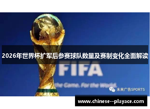 2026年世界杯扩军后参赛球队数量及赛制变化全面解读 2026年世界杯扩军后参赛球队数量及赛制变化全面解读