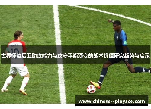 世界杯边后卫助攻能力与攻守平衡演变的战术价值研究趋势与启示