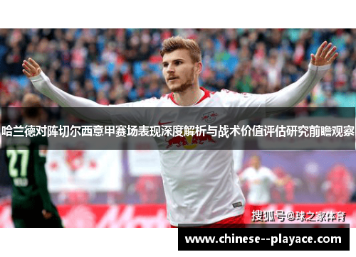 哈兰德对阵切尔西意甲赛场表现深度解析与战术价值评估研究前瞻观察 哈兰德对阵切尔西意甲赛场表现深度解析与战术价值评估研究前瞻观察