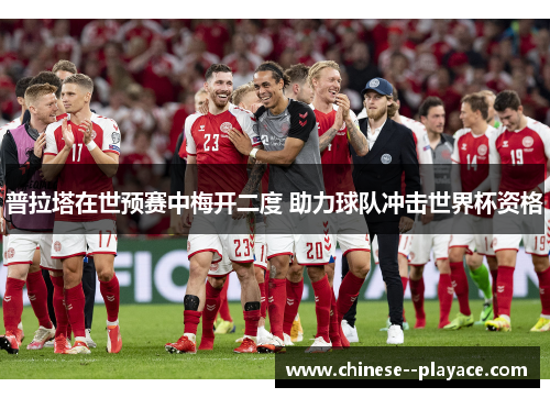 普拉塔在世预赛中梅开二度 助力球队冲击世界杯资格 普拉塔在世预赛中梅开二度 助力球队冲击世界杯资格