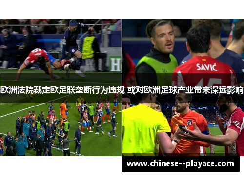 欧洲法院裁定欧足联垄断行为违规 或对欧洲足球产业带来深远影响 欧洲法院裁定欧足联垄断行为违规 或对欧洲足球产业带来深远影响